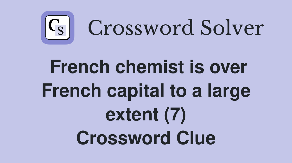 French chemist is over French capital to a large extent (7) Crossword Clue
