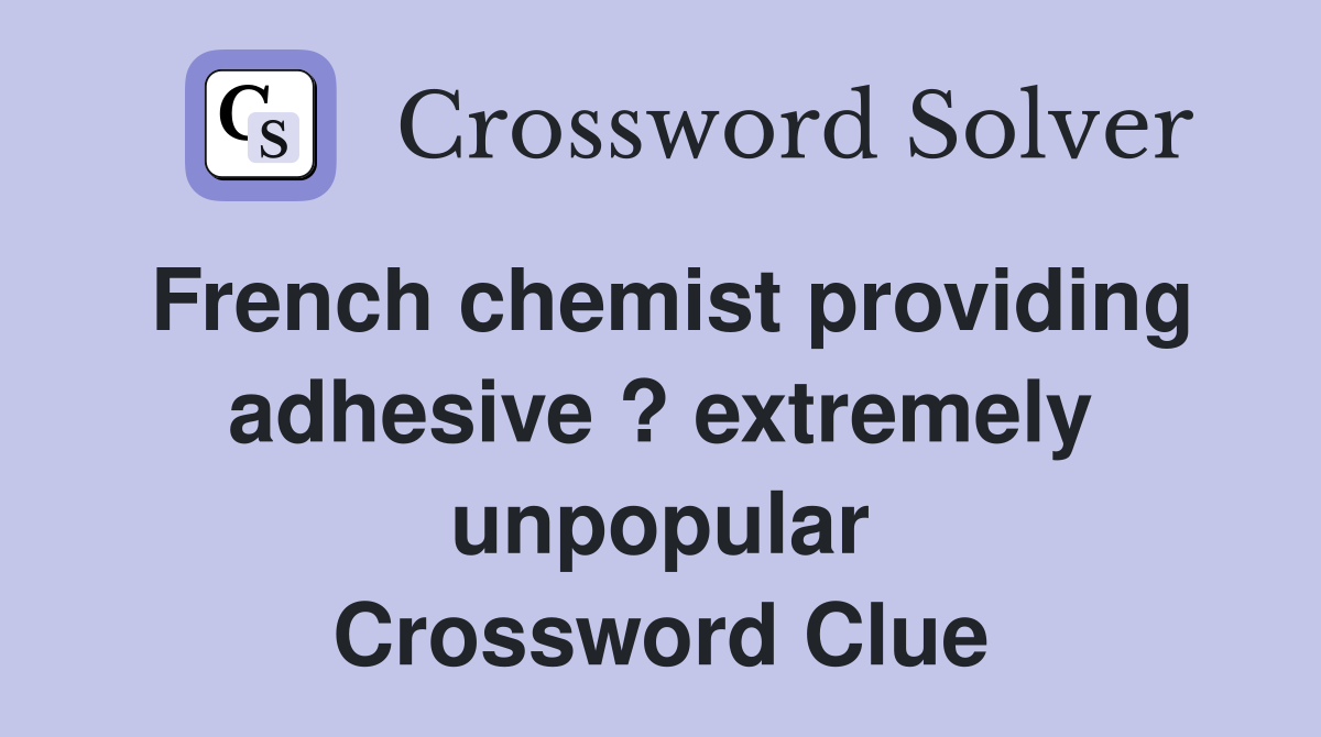 French chemist providing adhesive ? extremely unpopular Crossword Clue