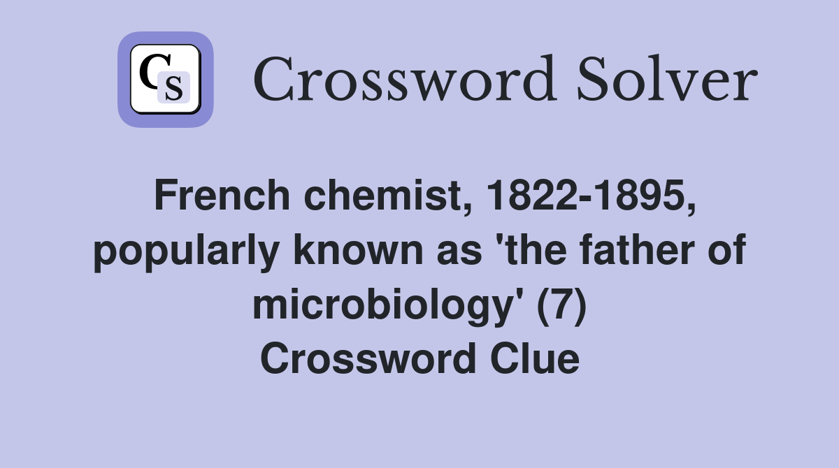 French chemist, 1822-1895, popularly known as 'the father of microbiology' (7) Crossword Clue