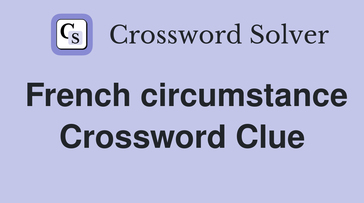French circumstance Crossword Clue