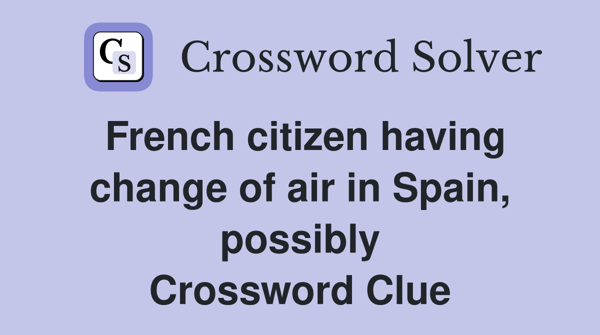French citizen having change of air in Spain, possibly Crossword Clue
