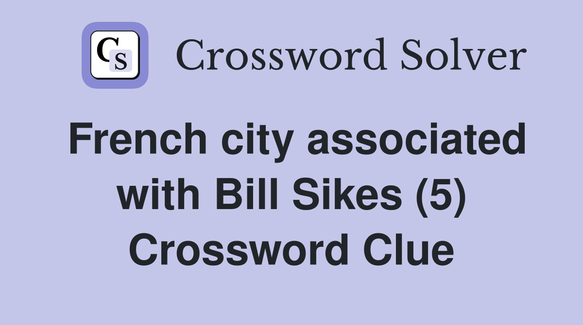 French city associated with Bill Sikes (5) Crossword Clue