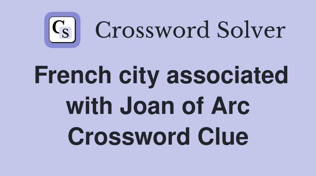 French city associated with Joan of Arc Crossword Clue