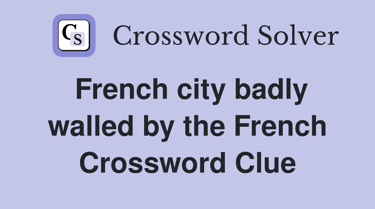 French city badly walled by the French Crossword Clue