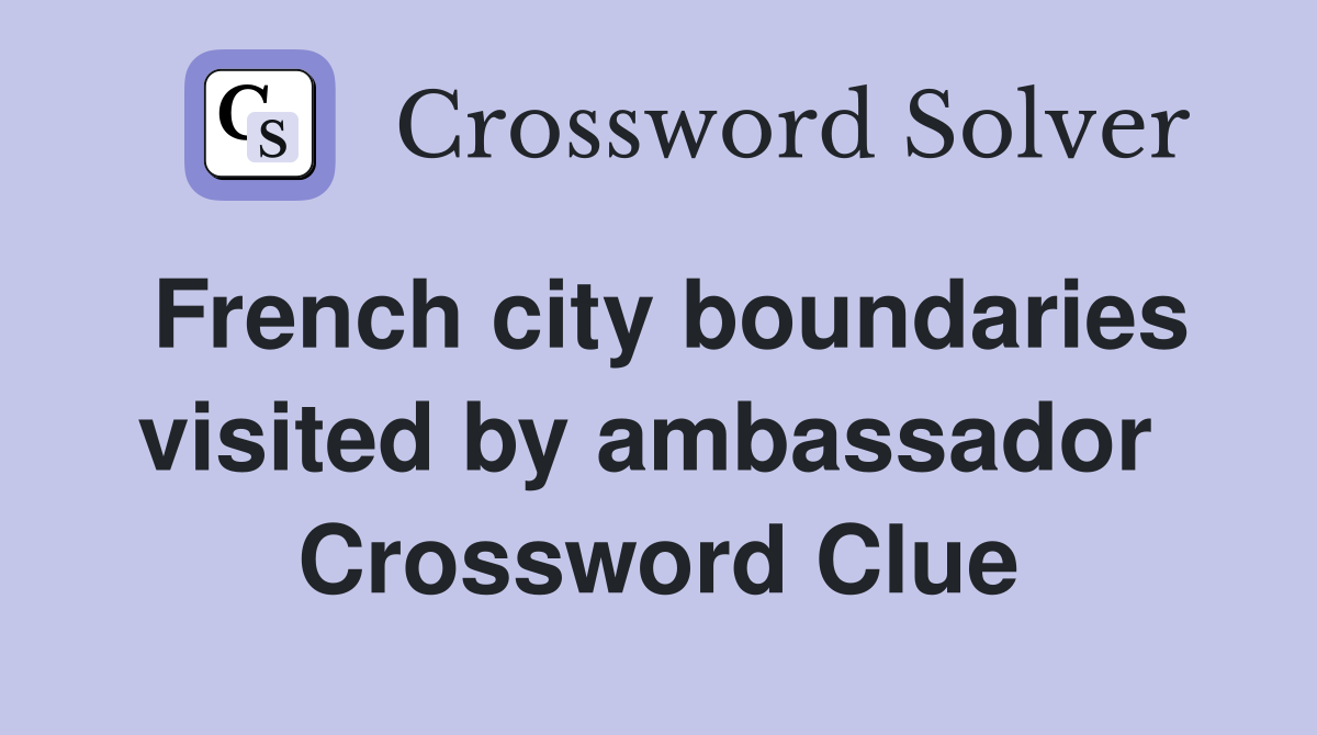 French city boundaries visited by ambassador  Crossword Clue