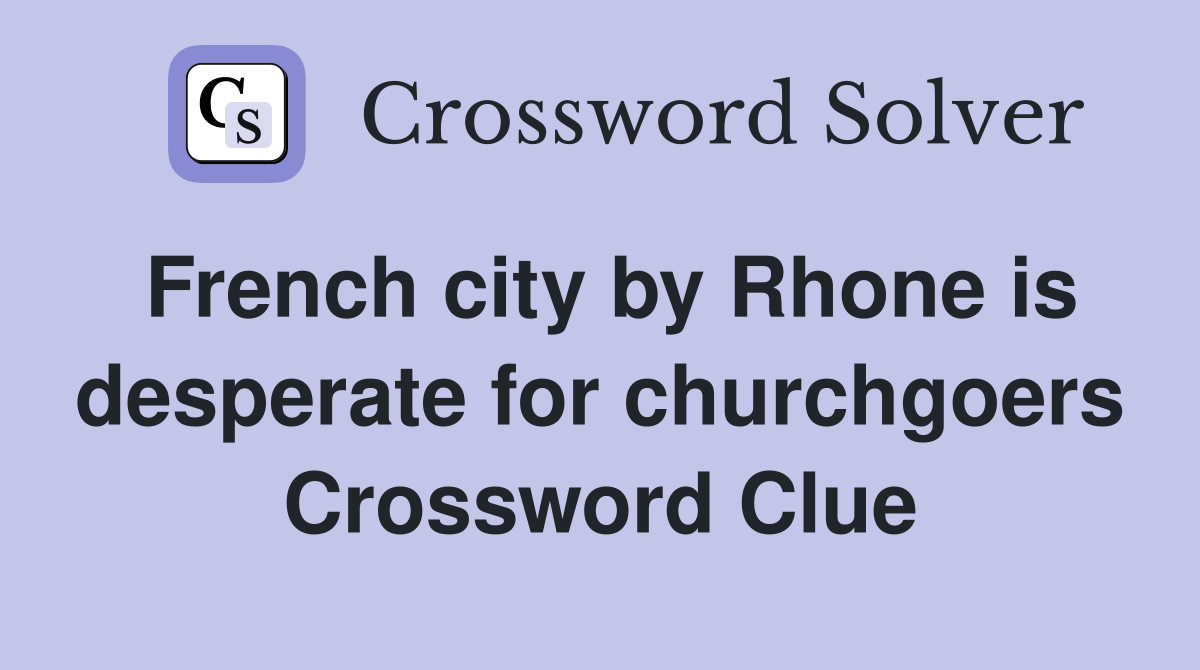 French city by Rhone is desperate for churchgoers Crossword Clue