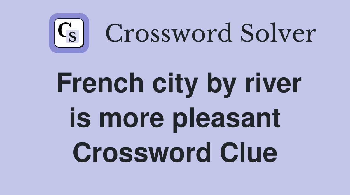 French city by river is more pleasant Crossword Clue