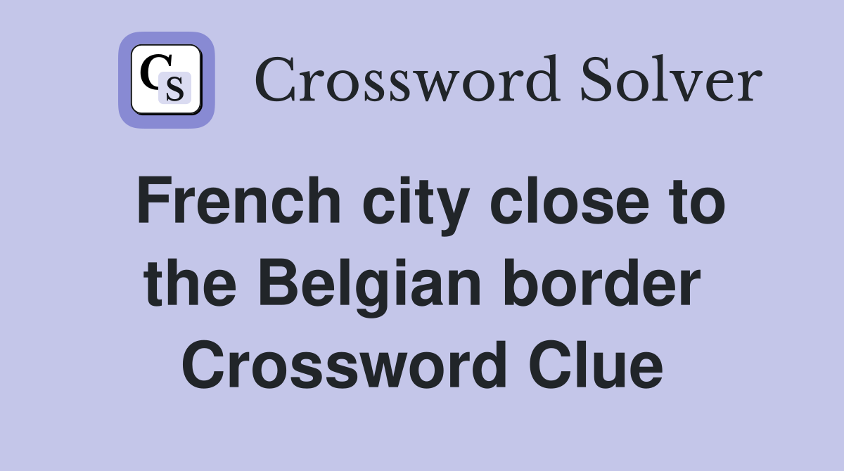 French city close to the Belgian border Crossword Clue