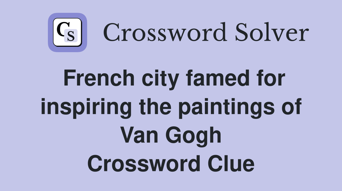 French city famed for inspiring the paintings of Van Gogh Crossword Clue