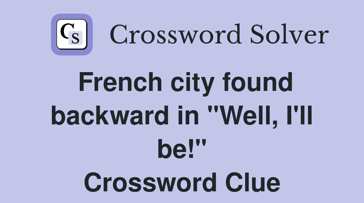 French city found backward in "Well, I'll be!" Crossword Clue