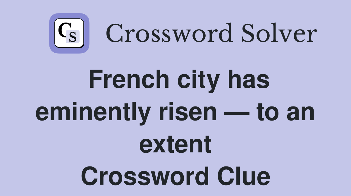 French city has eminently risen — to an extent Crossword Clue