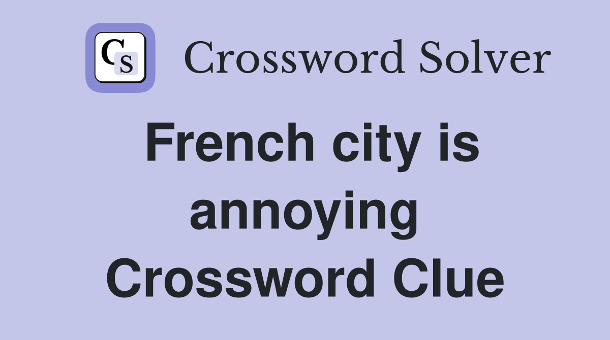 French city is annoying Crossword Clue Answers Crossword Solver