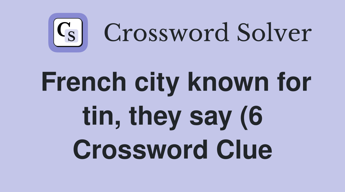 French city known for tin, they say (6 Crossword Clue