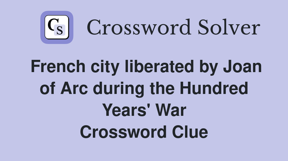 French city liberated by Joan of Arc during the Hundred Years' War Crossword Clue