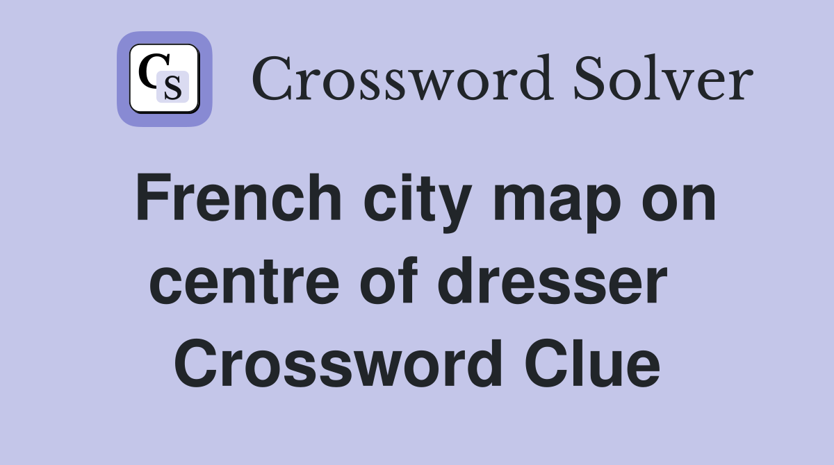 French city map on centre of dresser  Crossword Clue
