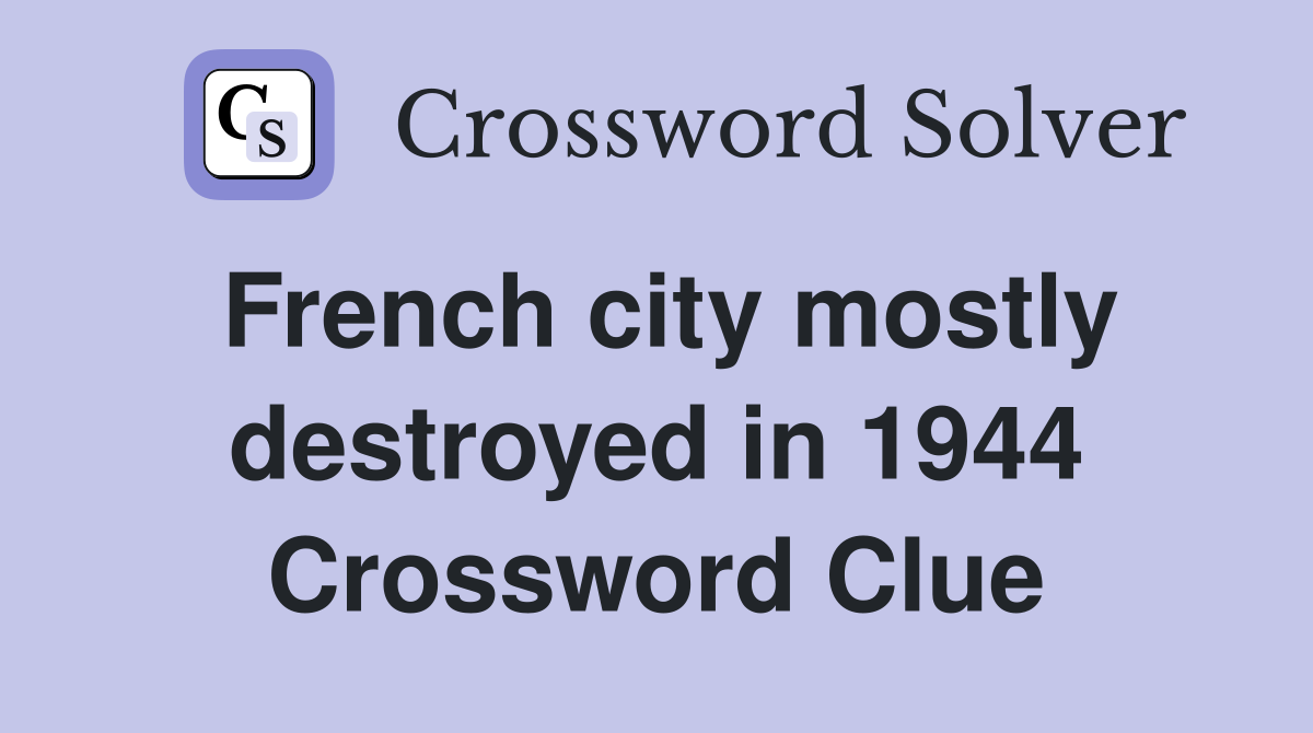 French city mostly destroyed in 1944 Crossword Clue
