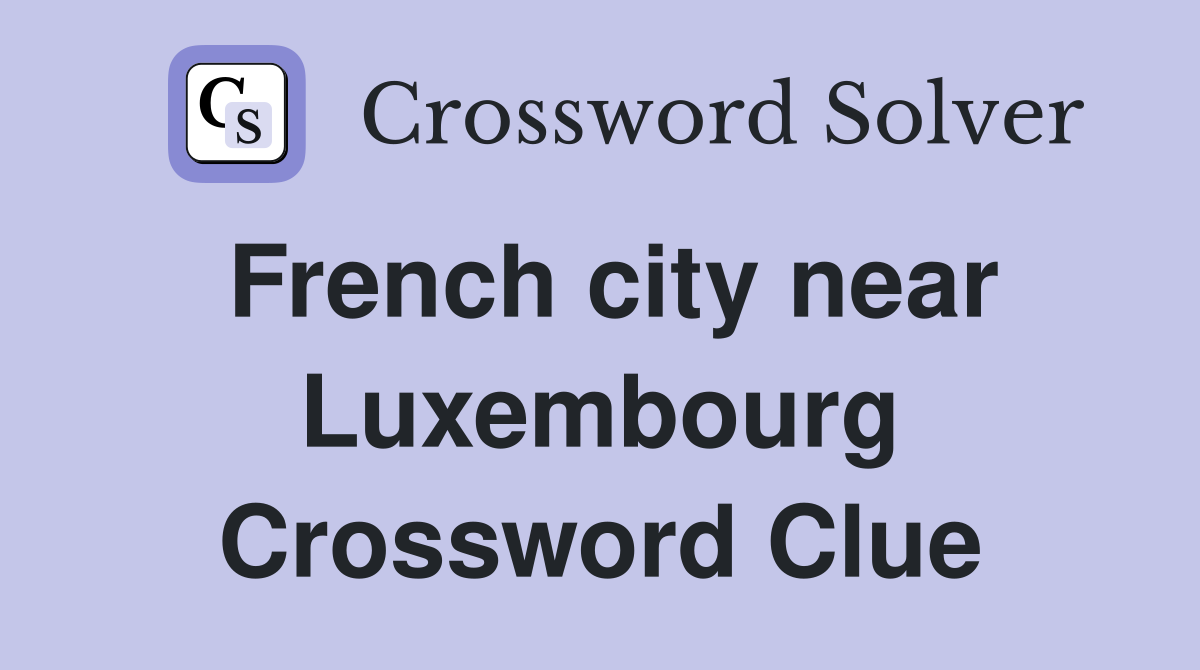 French city near Luxembourg Crossword Clue
