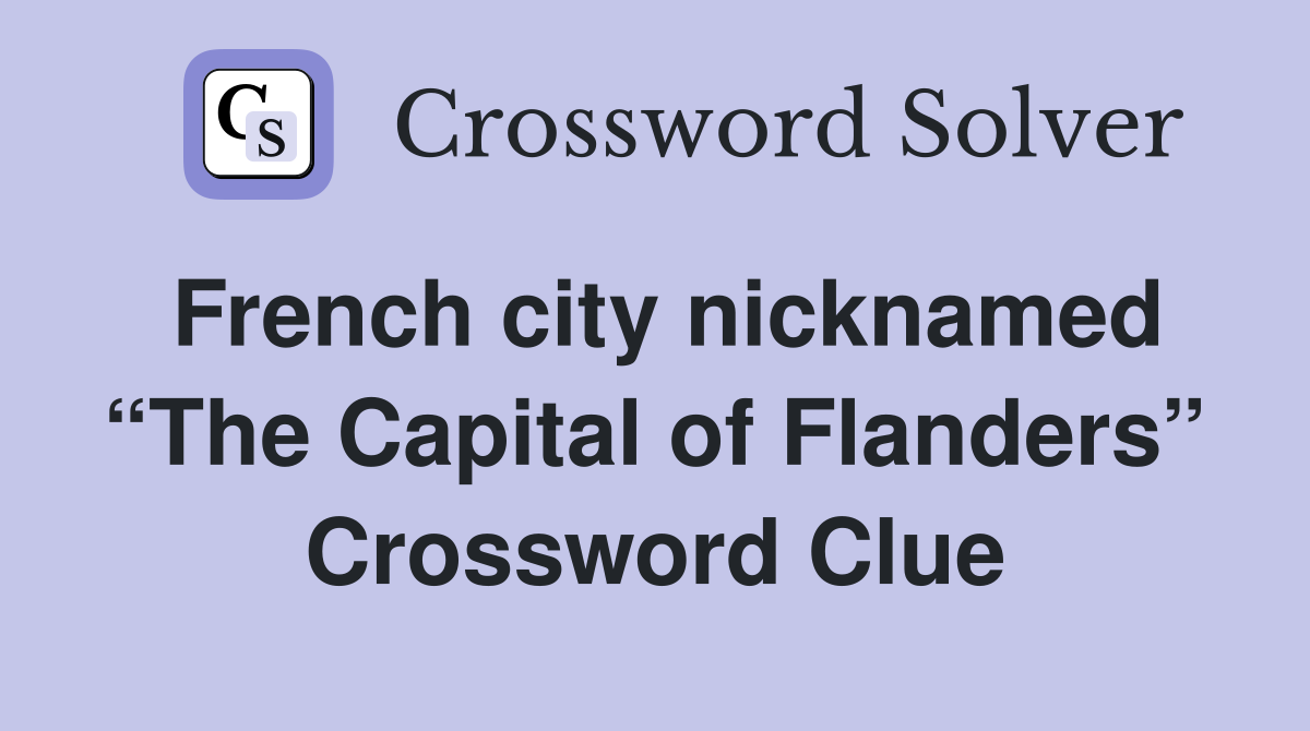 French city nicknamed “The Capital of Flanders” Crossword Clue