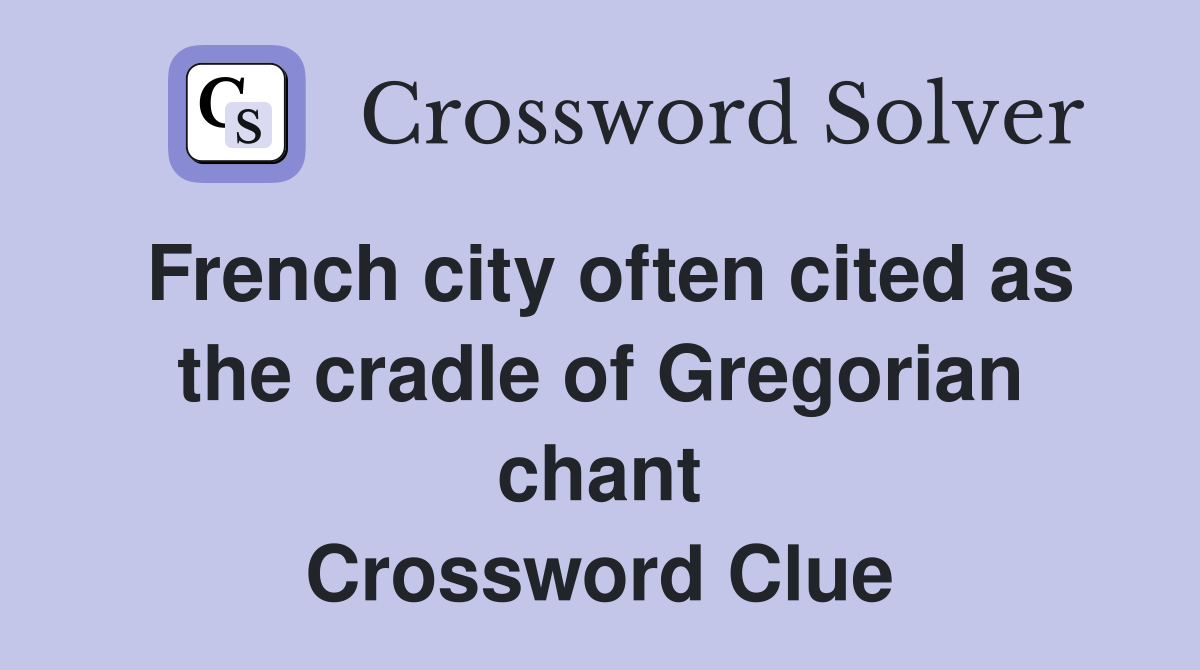 French city often cited as the cradle of Gregorian chant Crossword Clue