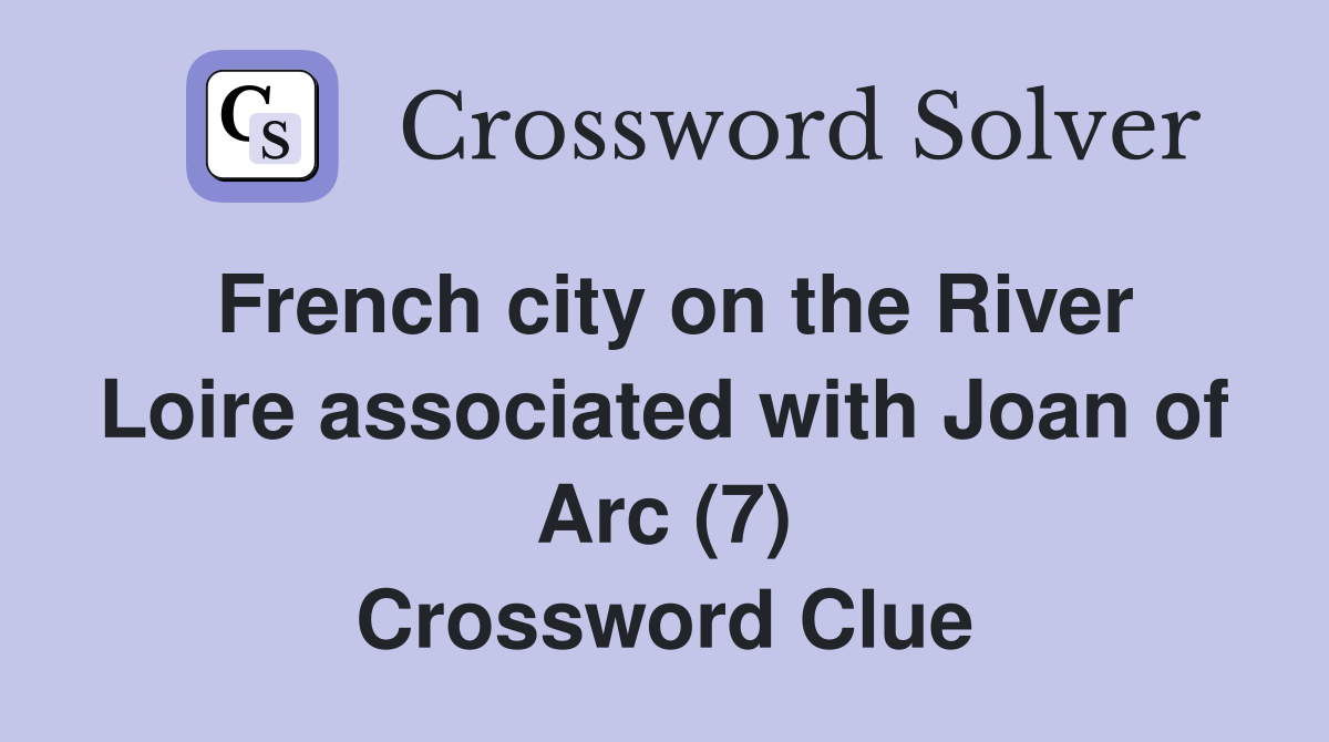 French city on the River Loire associated with Joan of Arc (7) Crossword Clue