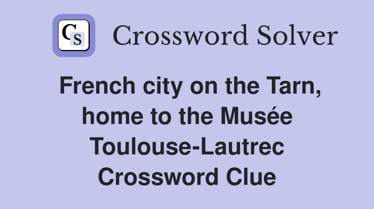 French city on the Tarn, home to the Musée Toulouse-Lautrec Crossword Clue