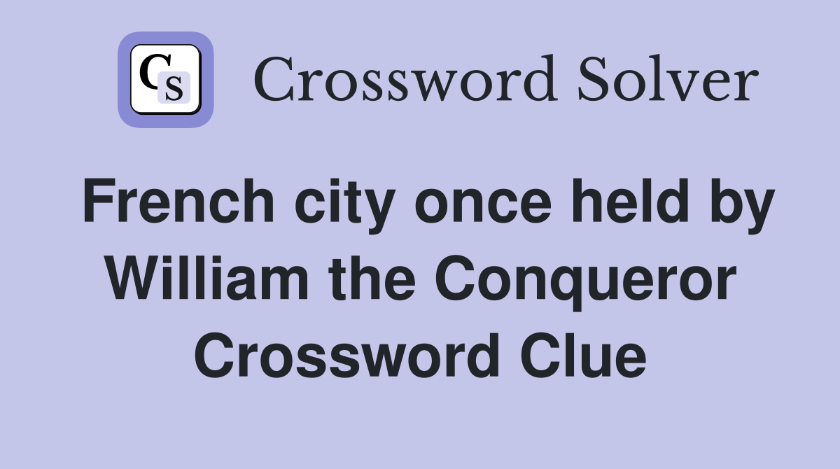 French city once held by William the Conqueror Crossword Clue