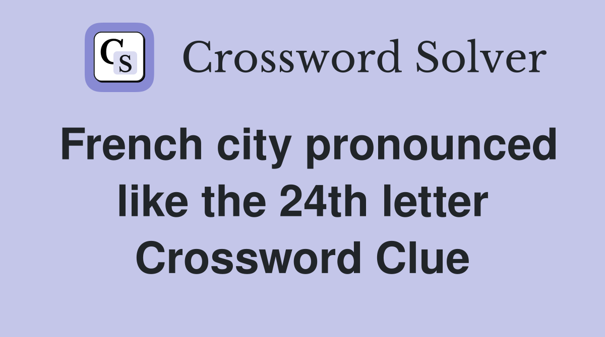 French city pronounced like the 24th letter Crossword Clue
