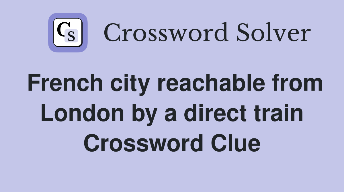 French city reachable from London by a direct train Crossword Clue