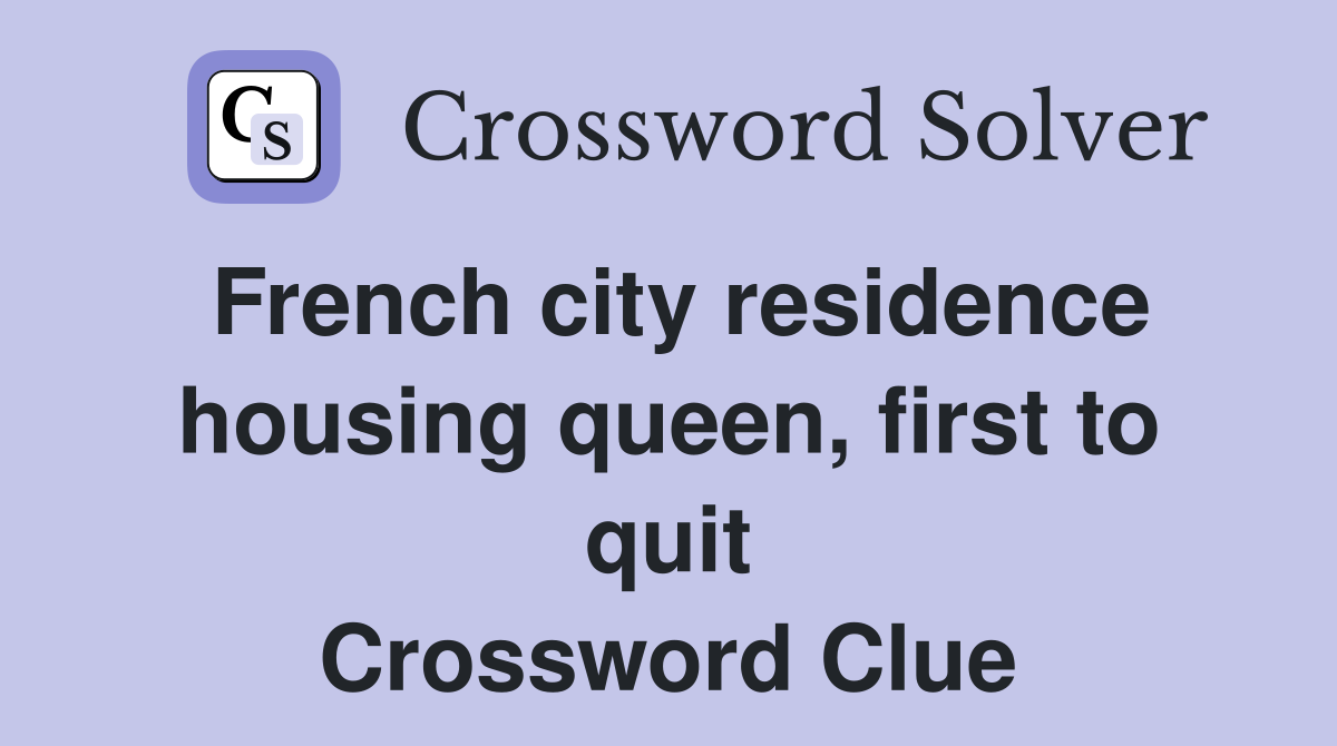 French city residence housing queen, first to quit Crossword Clue