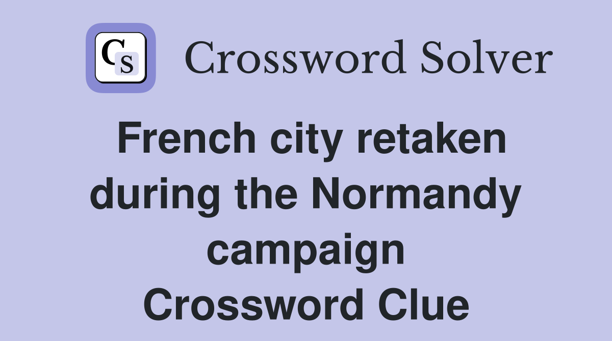 French city retaken during the Normandy campaign Crossword Clue