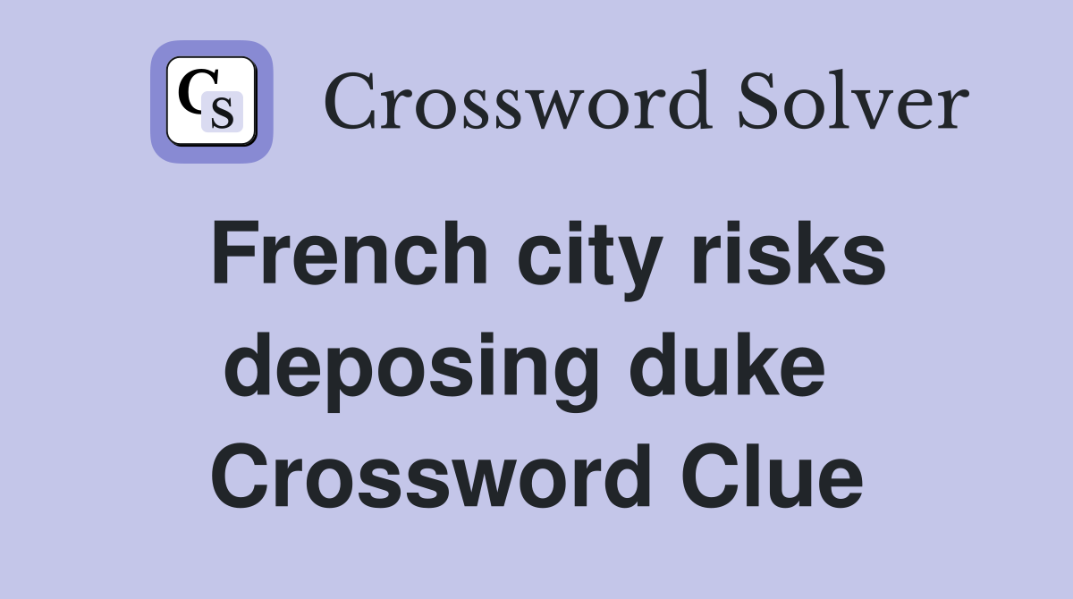 French city risks deposing duke  Crossword Clue