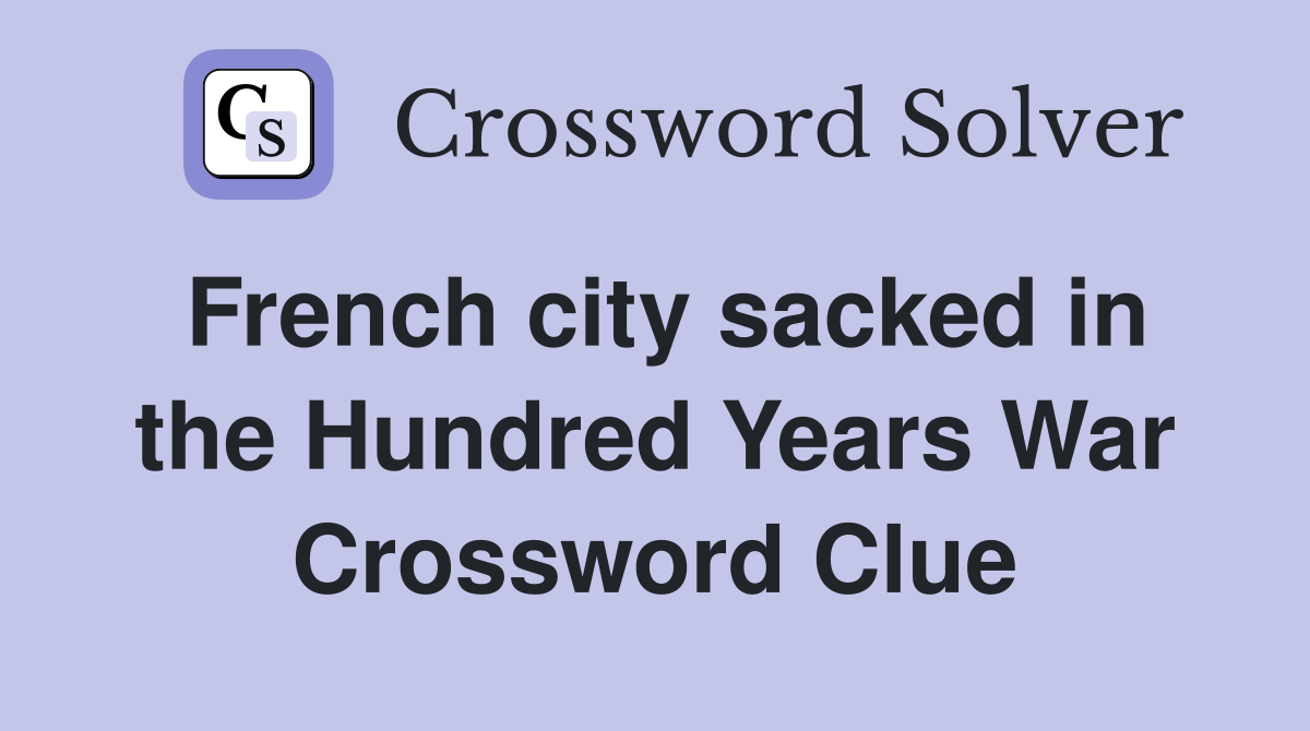 French city sacked in the Hundred Years War Crossword Clue