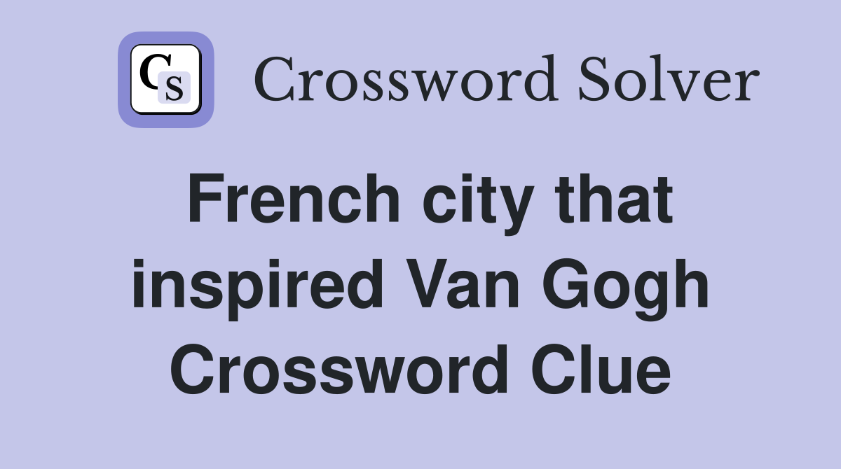 French city that inspired Van Gogh Crossword Clue