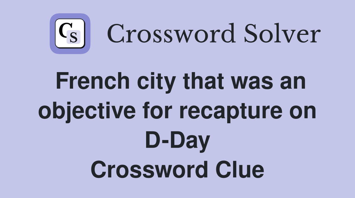 French city that was an objective for recapture on D-Day Crossword Clue