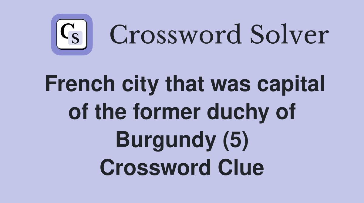French city that was capital of the former duchy of Burgundy (5) Crossword Clue