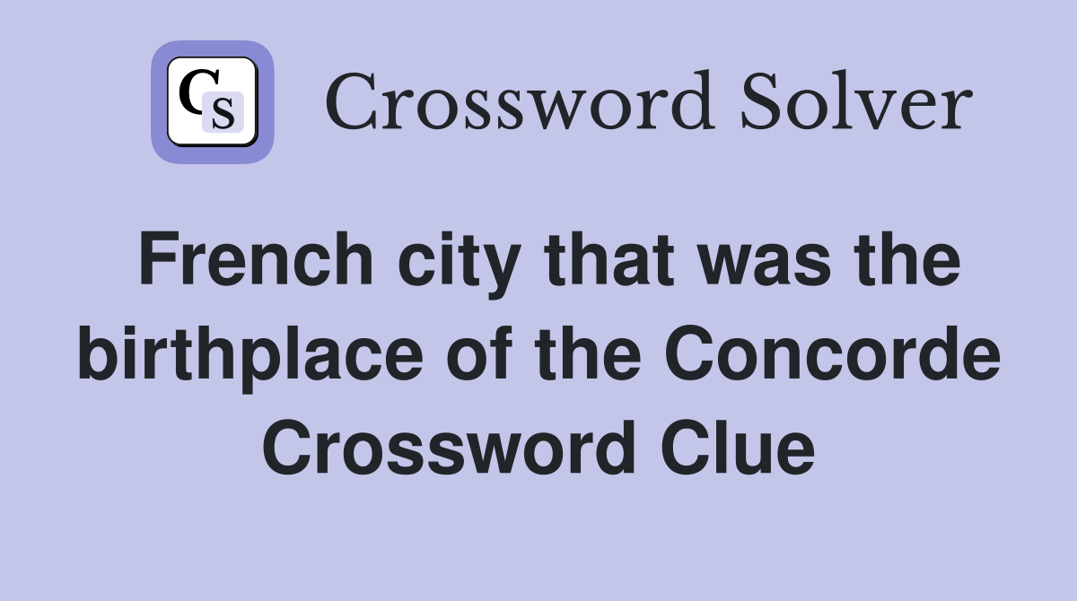 French city that was the birthplace of the Concorde Crossword Clue