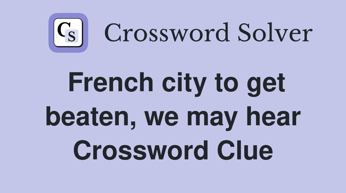 French city to get beaten, we may hear Crossword Clue