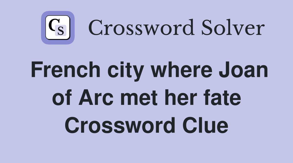 French city where Joan of Arc met her fate Crossword Clue