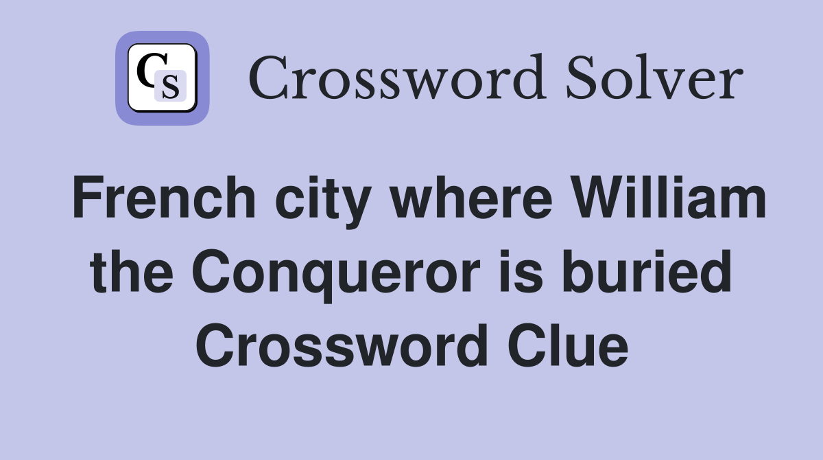 French city where William the Conqueror is buried Crossword Clue