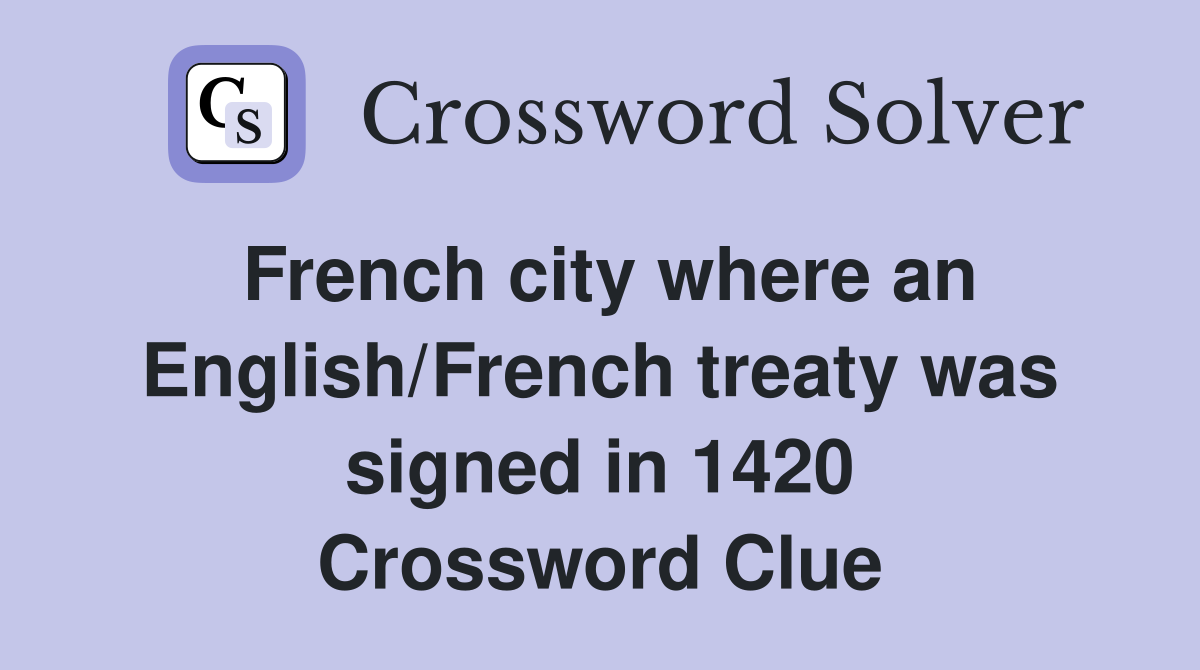 French city where an English/French treaty was signed in 1420 Crossword Clue