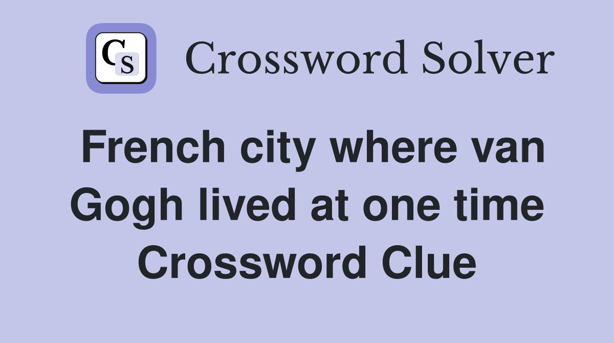 French city where van Gogh lived at one time Crossword Clue