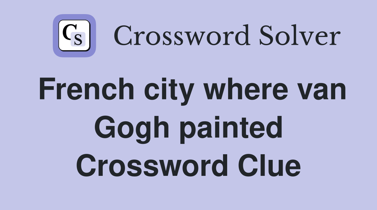 French city where van Gogh painted Crossword Clue