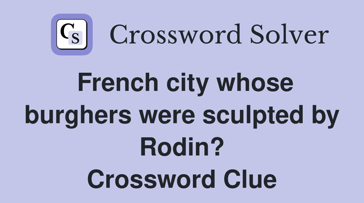 French city whose burghers were sculpted by Rodin? Crossword Clue