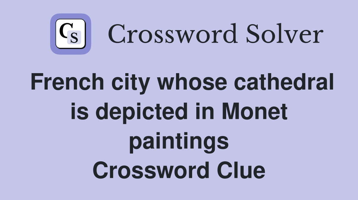French city whose cathedral is depicted in Monet paintings Crossword Clue