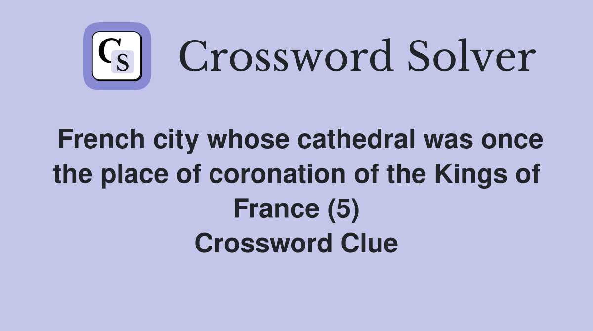 French city whose cathedral was once the place of coronation of the Kings of France (5) Crossword Clue