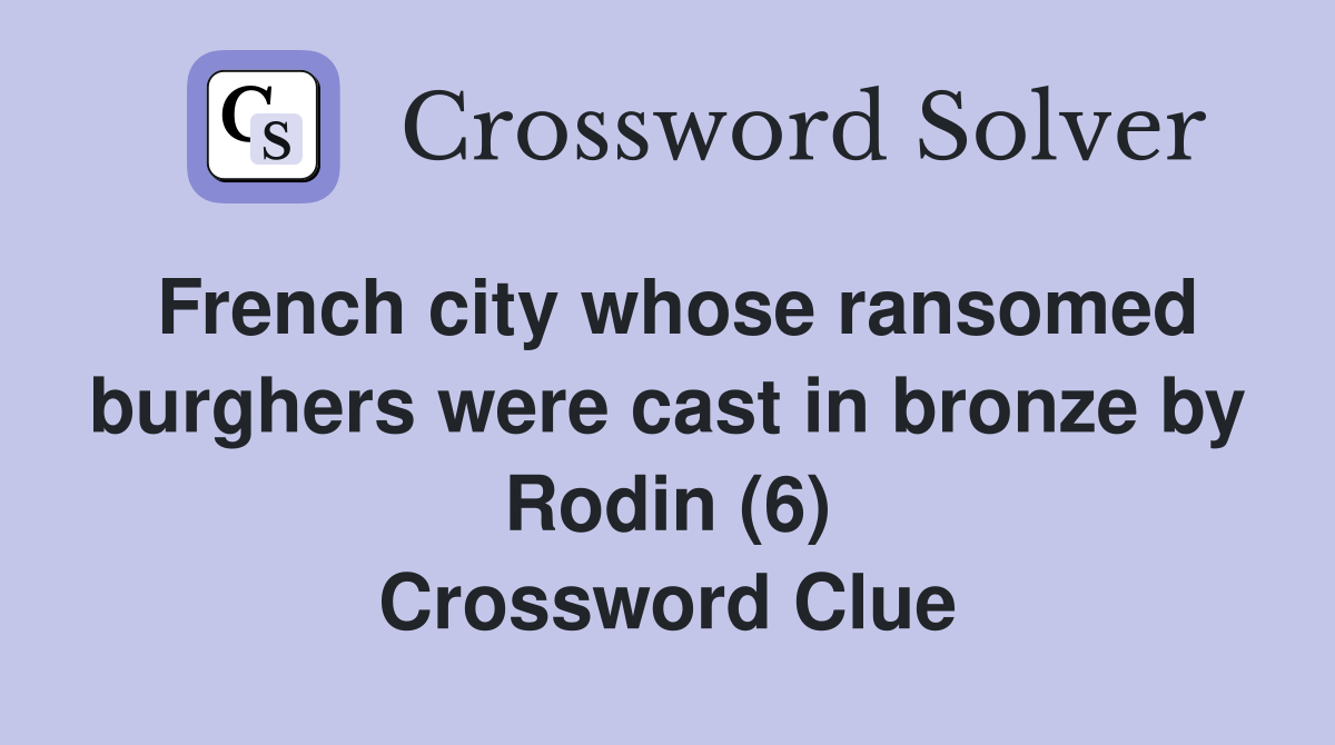 French city whose ransomed burghers were cast in bronze by Rodin (6) Crossword Clue