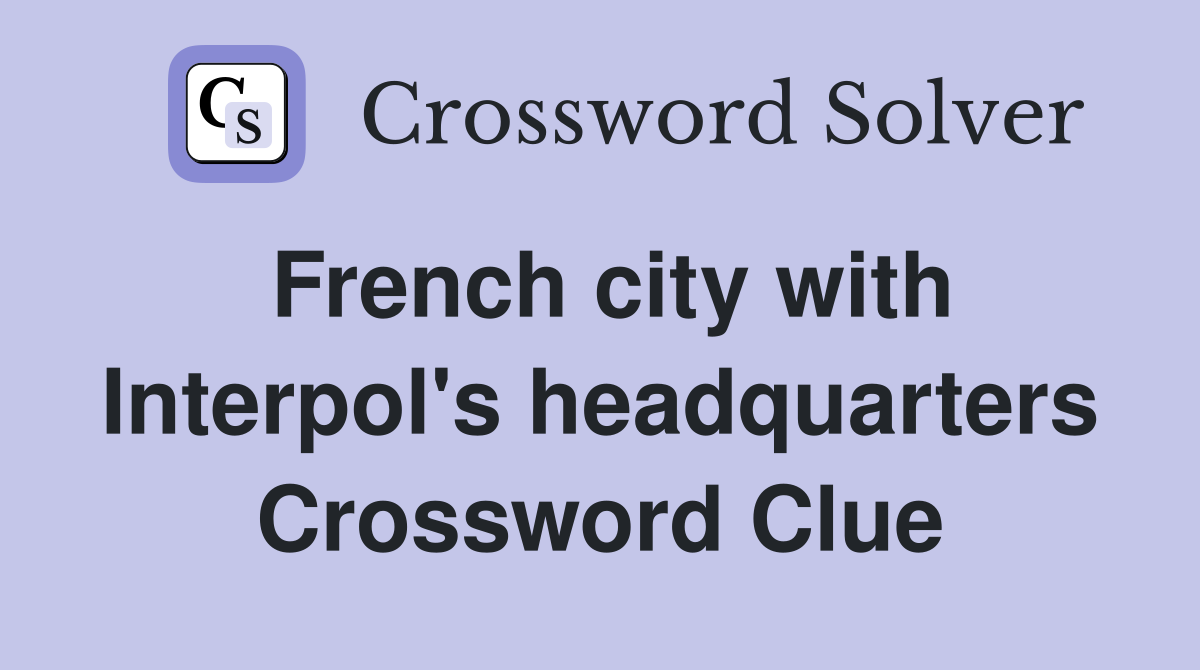 French city with Interpol's headquarters Crossword Clue