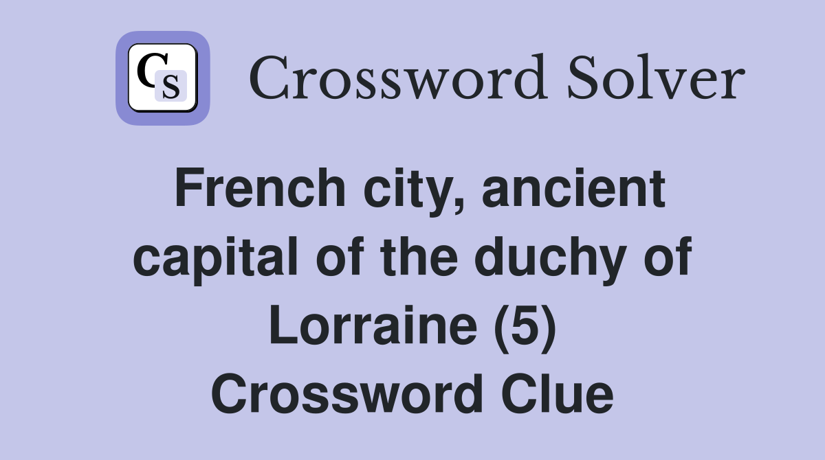 French city, ancient capital of the duchy of Lorraine (5) Crossword Clue