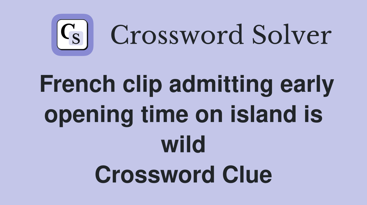 French clip admitting early opening time on island is wild Crossword Clue