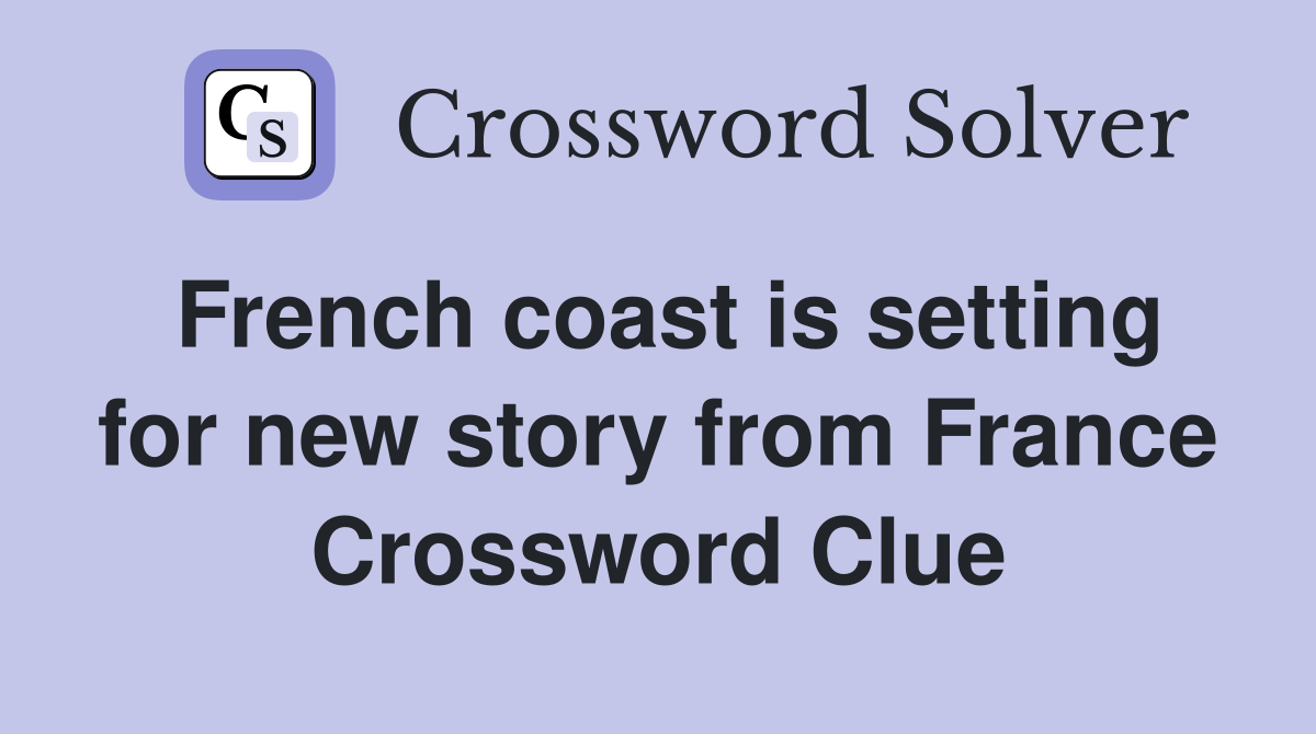 French coast is setting for new story from France Crossword Clue